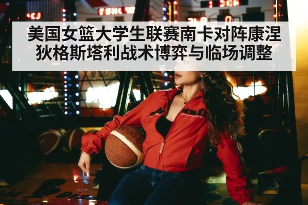 美国女篮大学生联赛南卡对阵康涅狄格斯塔利战术博弈与临场调整