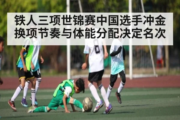 铁人三项世锦赛中国选手冲金换项节奏与体能分配决定名次