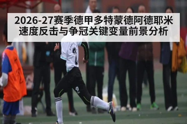 2026-27赛季德甲多特蒙德阿德耶米速度反击与争冠关键变量前景分析