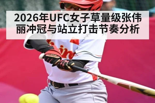 2026年UFC女子草量级张伟丽冲冠与站立打击节奏分析