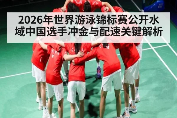 2026年世界游泳锦标赛公开水域中国选手冲金与配速关键解析